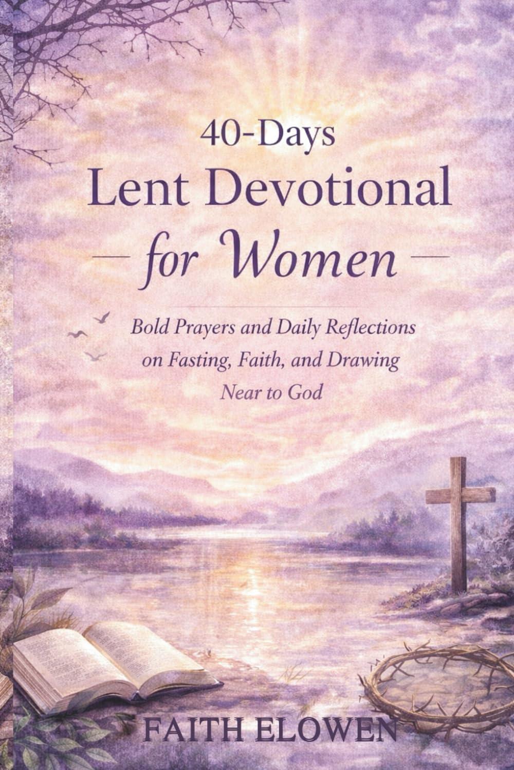 40-DAYS LENT DEVOTIONAL FOR WOMEN: Bold Prayers and Daily Reflections on Fasting, Faith, and Drawing Near to God: 2 (LENT DEVOTIONAL SERIES)