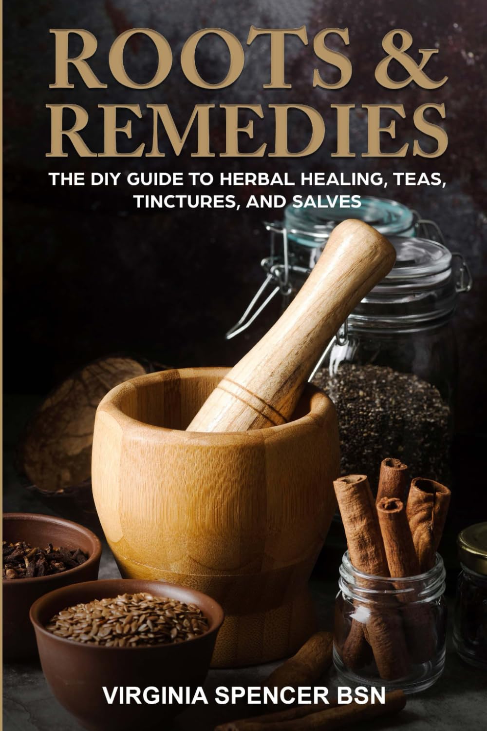 ROOTS & REMEDIES: THE DIY GUIDE TO HERBAL HEALING, TEAS, TINCTURES, AND SALVES