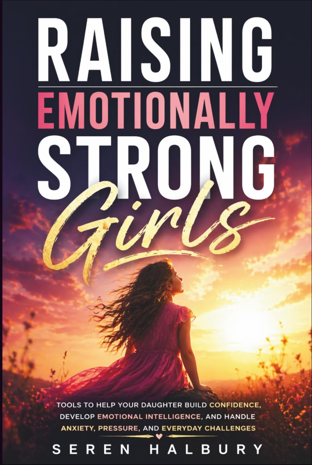 Raising Emotionally Strong Girls: Tools to Help Your Daughter Build Confidence, Develop Emotional Intelligence, and Handle Anxiety, Pressure, and Everyday Challenges
