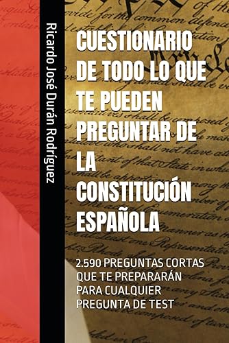 CUESTIONARIO DE TODO LO QUE TE PUEDEN PREGUNTAR DE LA CONSTITUCIÓN ESPAÑOLA: 2.590 PREGUNTAS CORTAS QUE TE PREPARARÁN PARA CUALQUIER PREGUNTA DE TEST