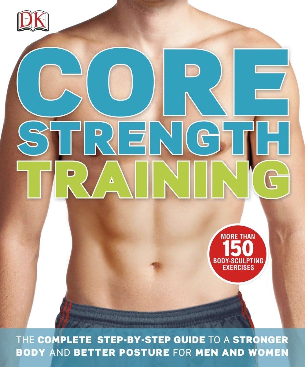 Core Strength Training: The Complete Step-by-Step Guide to a Stronger Body and Better Posture for Men an