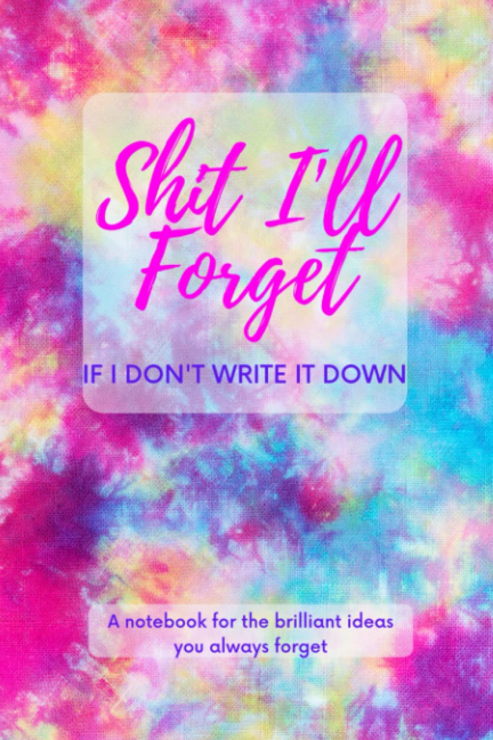 Shit I'll Forget If I Don't Write It Down a Notebook For The Brilliant Ideas You Always Forget Blank Lined Notebook 100 Pages