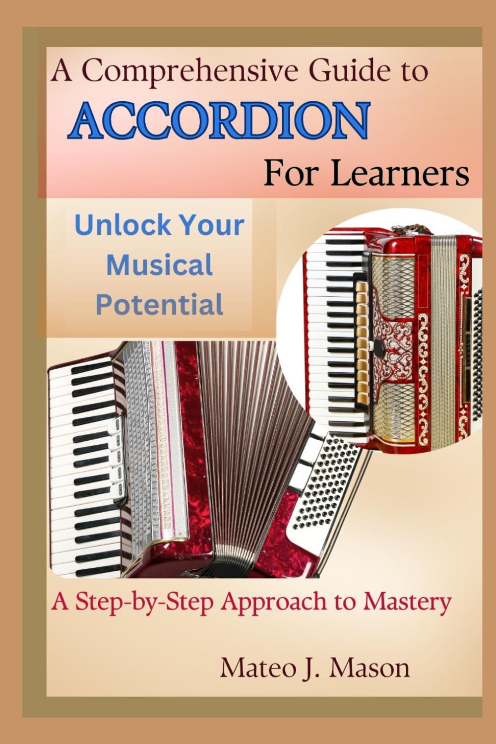 A Comprehensive Guide to Accordion for Learners: Unlock Your Musical Potential: A Step-by-Step Approach to Mastery