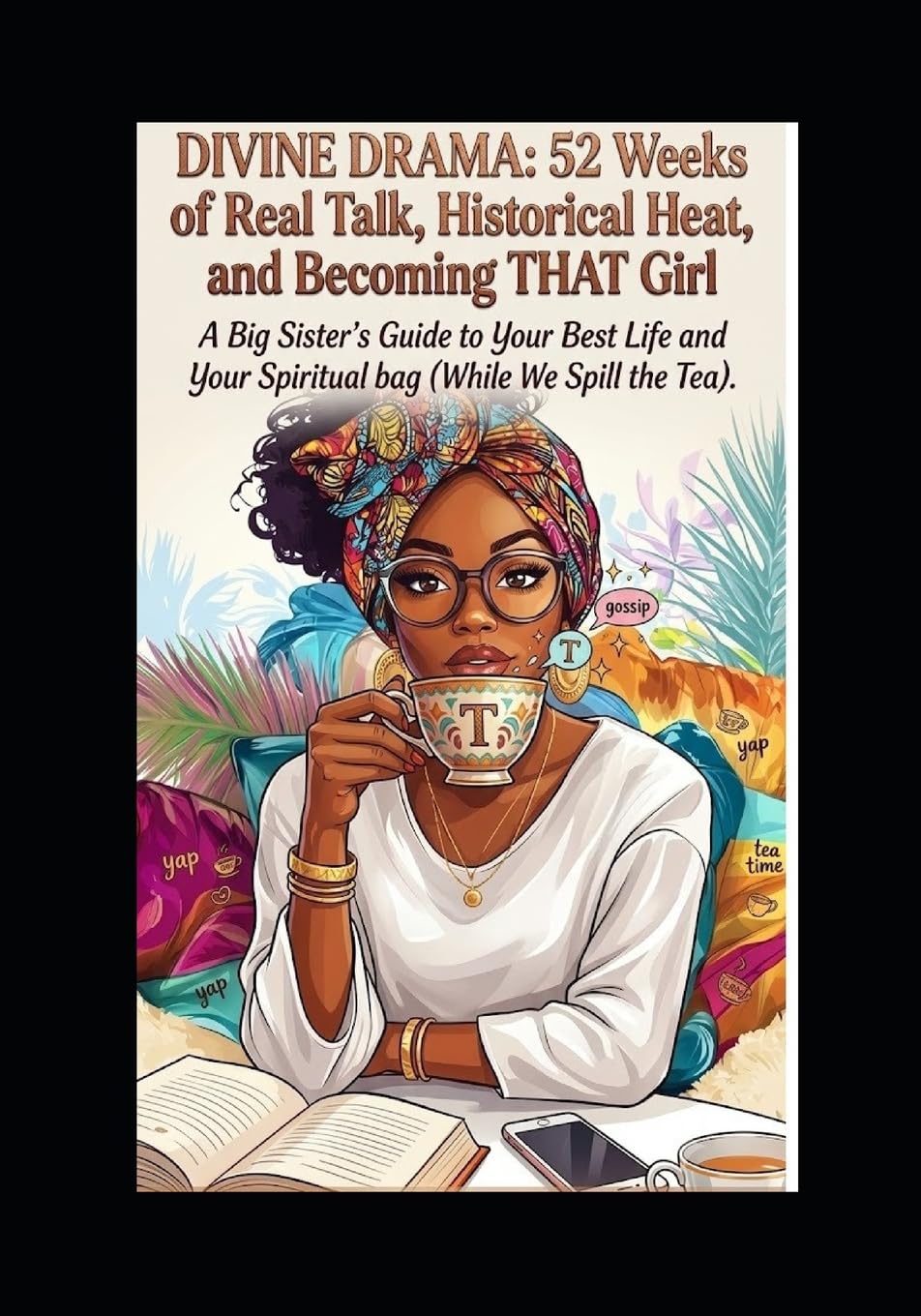 Divine Drama: 52 Weeks of Real Talk, Historical Heat and Becoming THAT Girl: A Big Sister's Guide To Your Best Life and Your Spiritual bag (While We Spill The Tea)