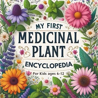 My First Medicinal Plant Encyclopedia for Kids ages 6-12 An Illustrated Journey into Healing Herbs, Natural Remedies, and Herbal Magic for Curious Minds, Budding Herbalists and Young Explorers