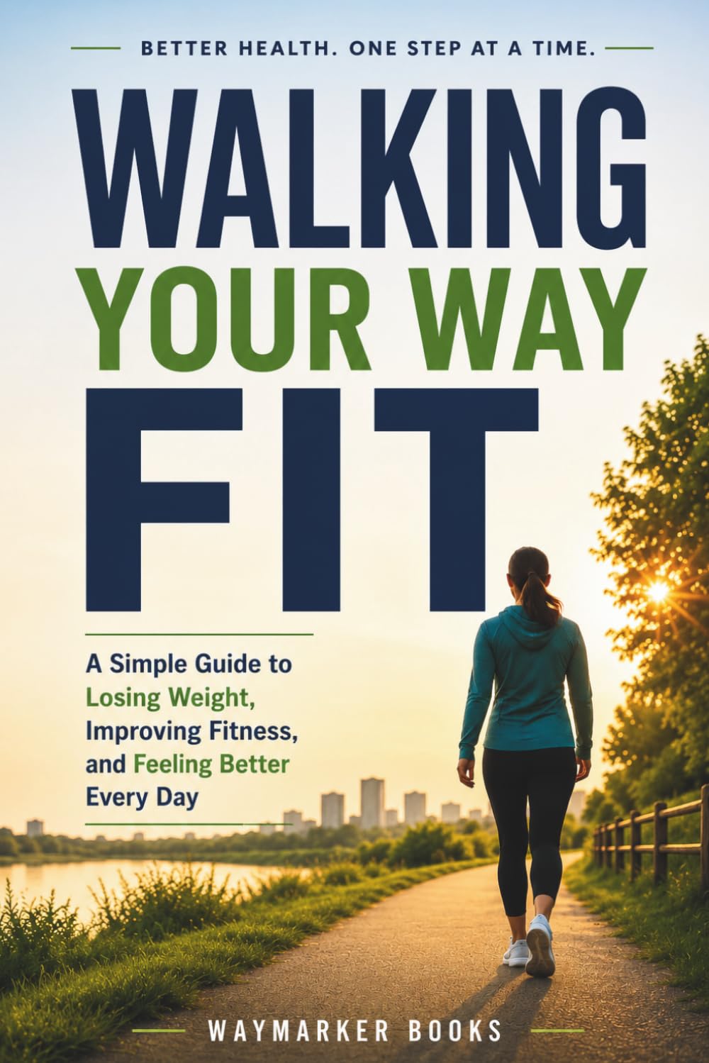 Walking Your Way Fit: A Simple Guide to Losing Weight, Improving Fitness, and Feeling Better Every Day