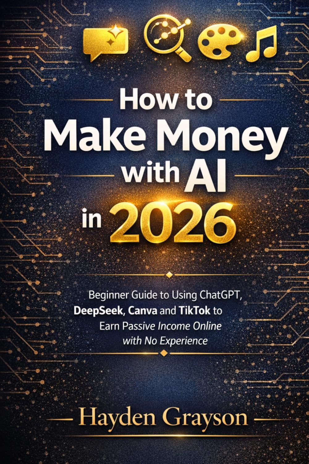 How to Make Money with AI in 2026: A Beginner's Guide to Using ChatGPT, DeepSeek, Canva and TikTok to Earn Passive Income Online with No Experience