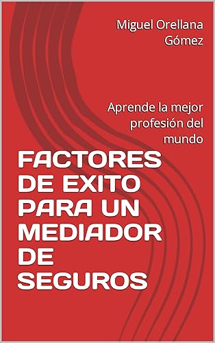 FACTORES DE EXITO PARA UN MEDIADOR DE SEGUROS Aprende la mejor profesión del mundo (Spanish Edition)