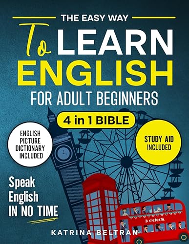 The Easy Way to Learn English for Adult Beginners: 4 in 1 Bible | Essential English Grammar, Verbs, Common Phrases for Everyday Use, and Workbook to Speak English in No Time