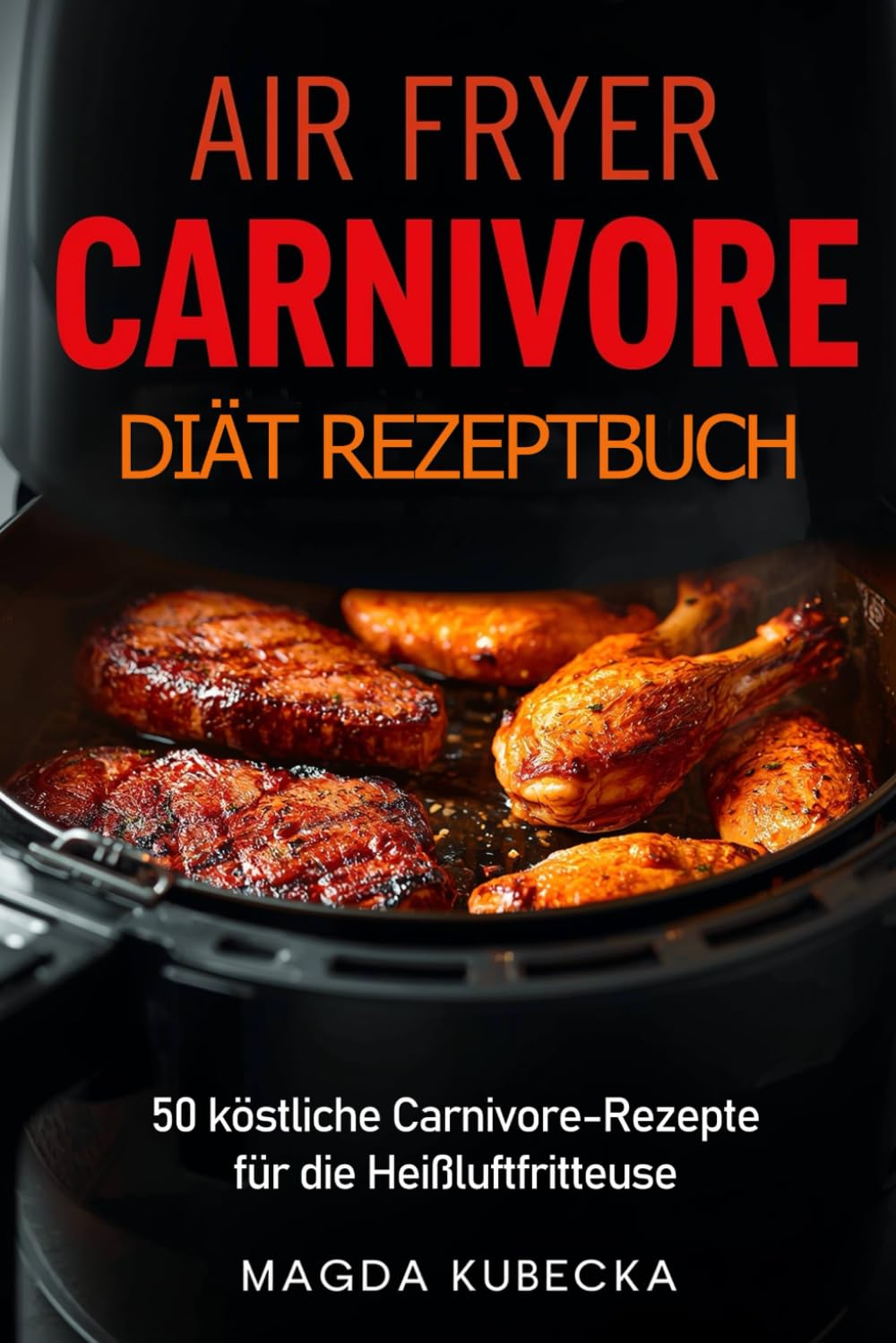 Airfryer Carnivore Diät Rezeptbuch: 50 köstliche Carnivore-Rezepte für die Heißluftfritteuse