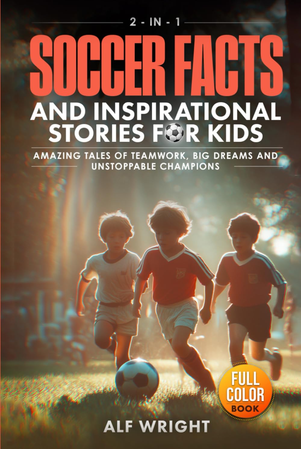 Soccer Facts and Inspirational Stories for Kids: Incredible Tales of Real Heroes, Big Dreams and the Defining Moments That Changed the Game Forever (2-in-1 Sports Facts & Stories for Kids)