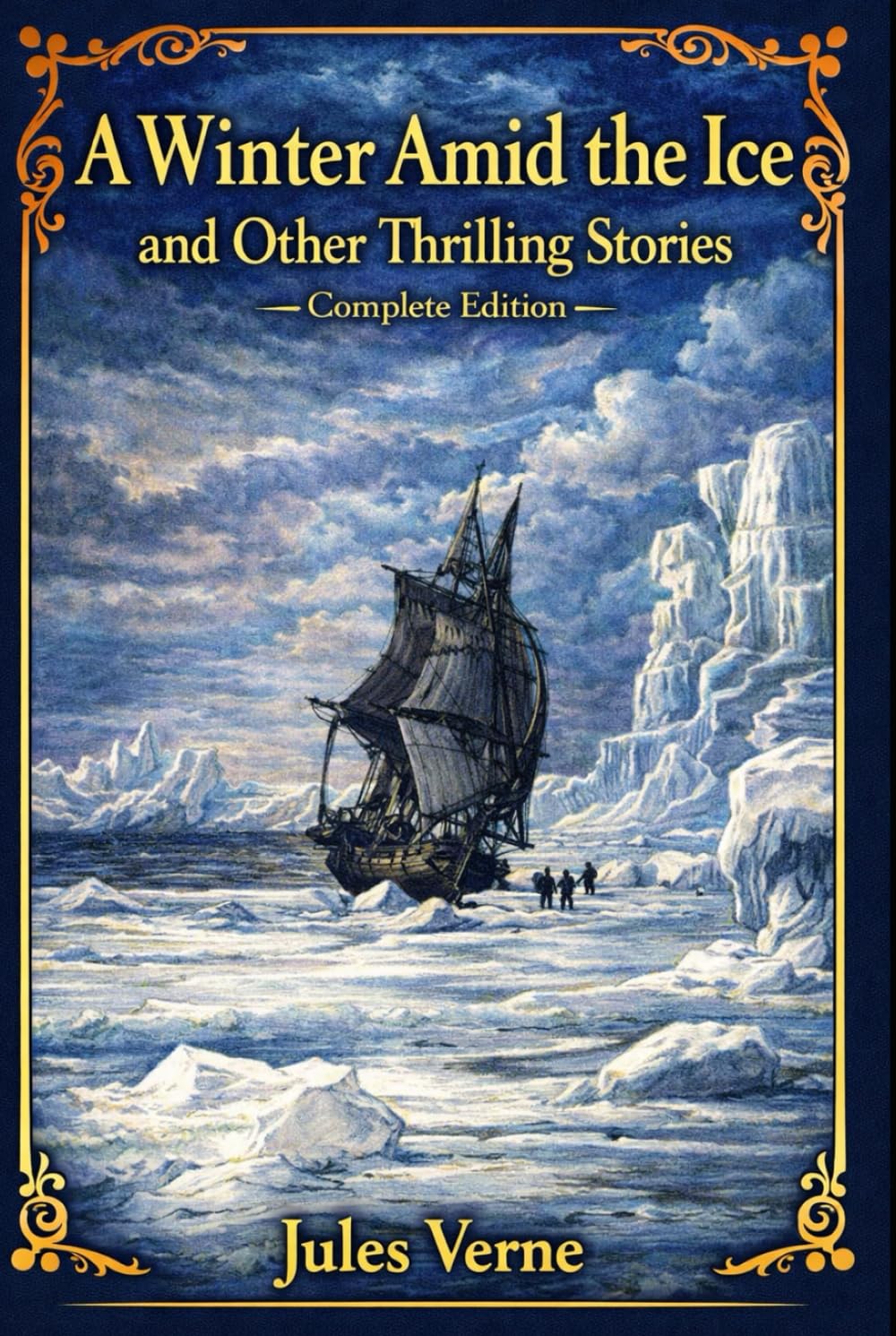 A Winter Amid the Ice, and Other Thrilling Stories – Complete Edition: Classic Adventure Tales of Survival, Exploration, and Courage — A Carefully ... of Jules Verne’s Early Thrilling Stories