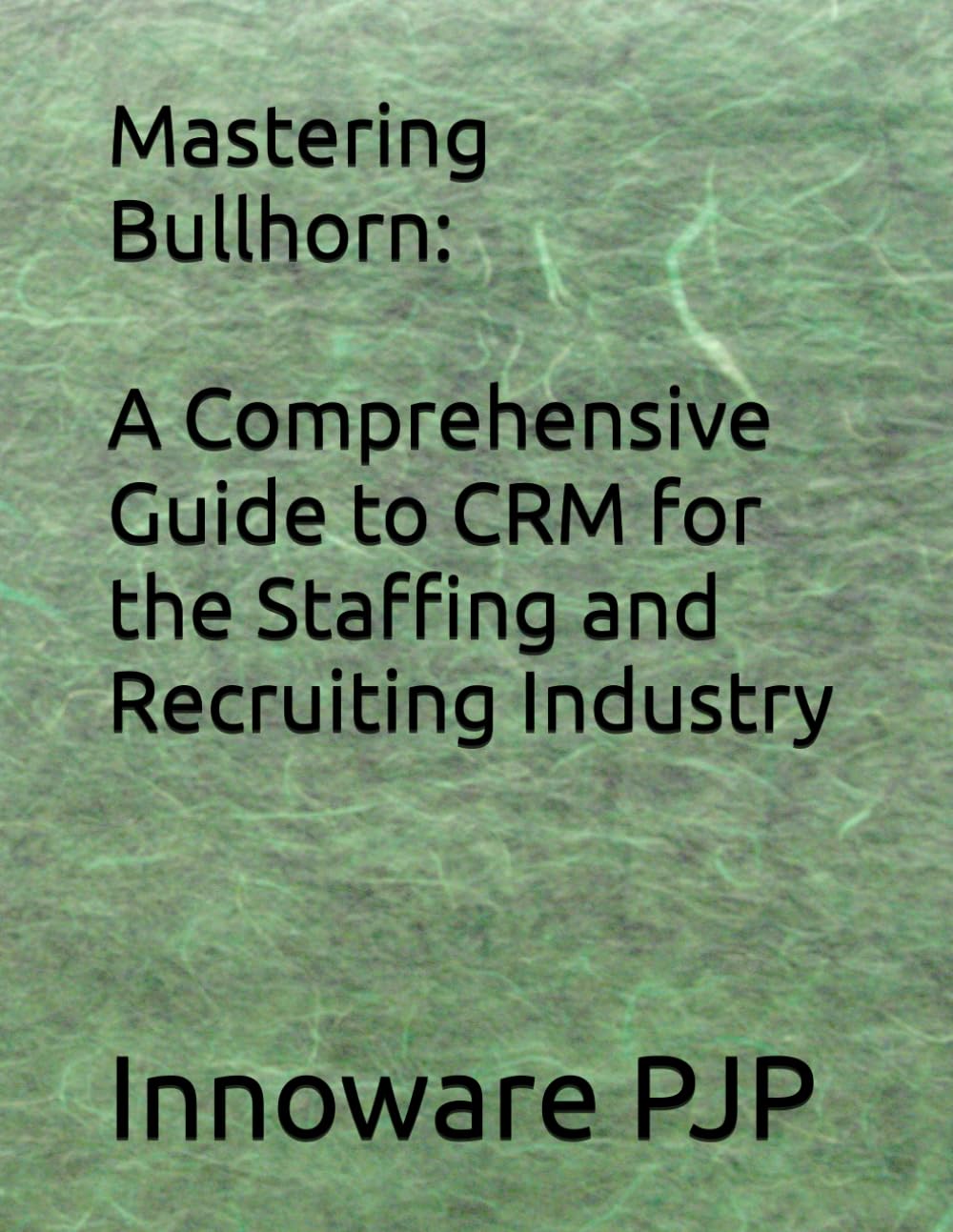 Mastering Bullhorn: A Comprehensive Guide to CRM for the Staffing and Recruiting Industry