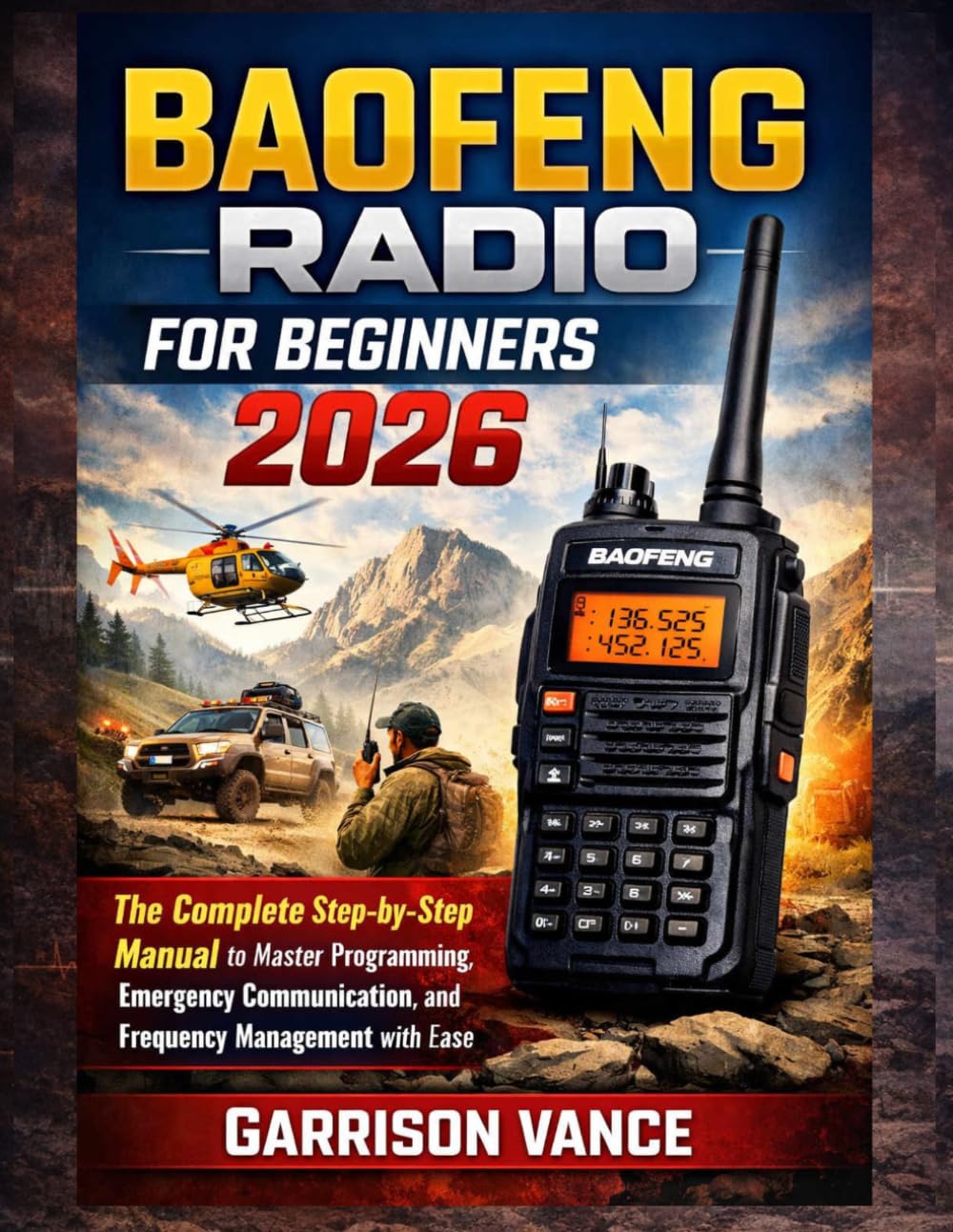 BAOFENG RADIO FOR BEGINNERS 2026: The Complete Step-by-Step Manual to Master Programming, Emergency Communication, and Frequency Management with Ease