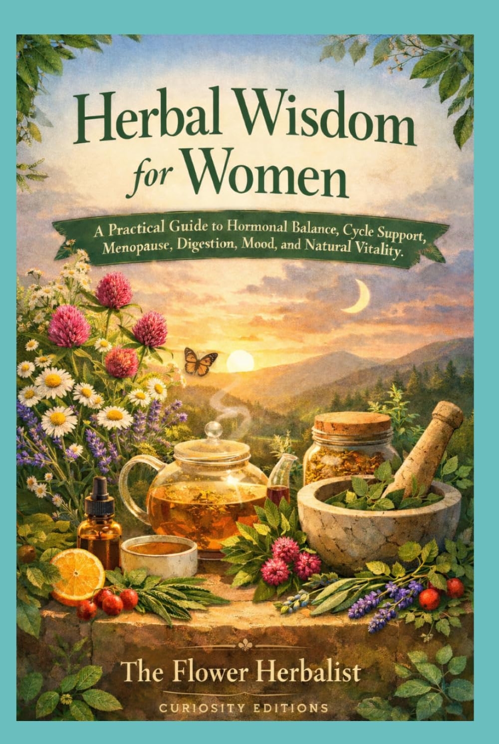 Herbal Wisdom for Women: A Practical Guide to Hormonal Balance, Cycle Support, Menopause, Digestion, Mood, and Natural Vitality