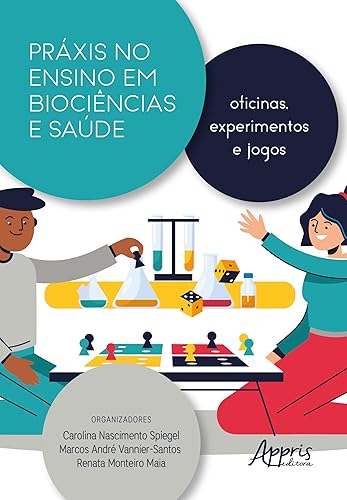Práxis no Ensino em Biociências e Saúde: Oficinas, Experimentos e Jogos (Portuguese Edition)