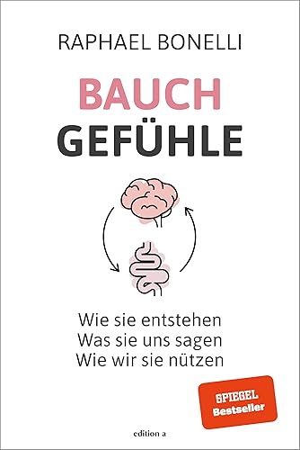 Bauchgefühle: Wie sie entstehen. Was sie uns sagen. Wie wir sie nützen.