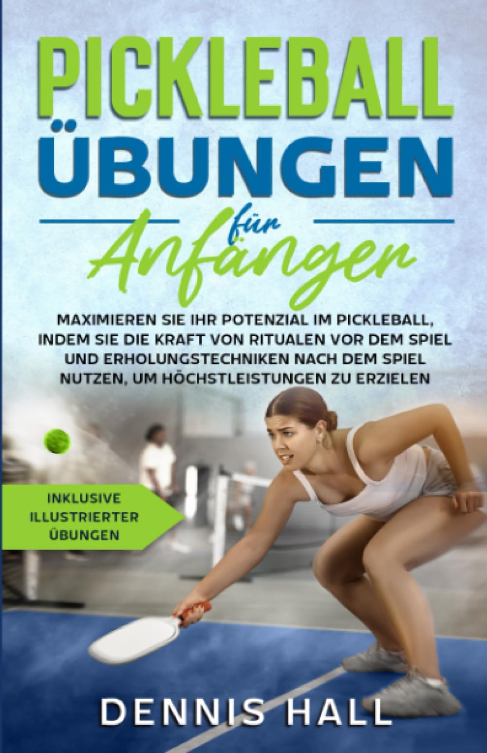 Pickleball-Übungen für Anfänger: Maximieren Sie Ihr Potenzial im Pickleball, indem Sie die Kraft von Ritualen vor dem Spiel und Erholungstechniken ... zu erzielen (inklusive illustrierter Übungen)