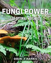 Fungi Power for Optimal Wellness: Discover the Hidden Health Benefits of Fungi for a Vibrant Life