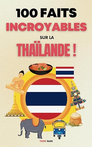 100 faits incroyables sur la Thaïlande: Une collection des faits les plus surprenants, les plus insolites et les plus incroyables (édition en couleur)