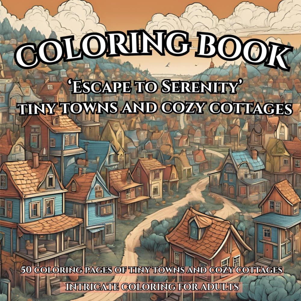 'Escape to Serenity' - Tiny Town and Cozy Cottages Coloring Book for Adults: Relax and unwind coloring 50 intricate pages of Little Towns and ... coloring books for Adults and Teenagers)