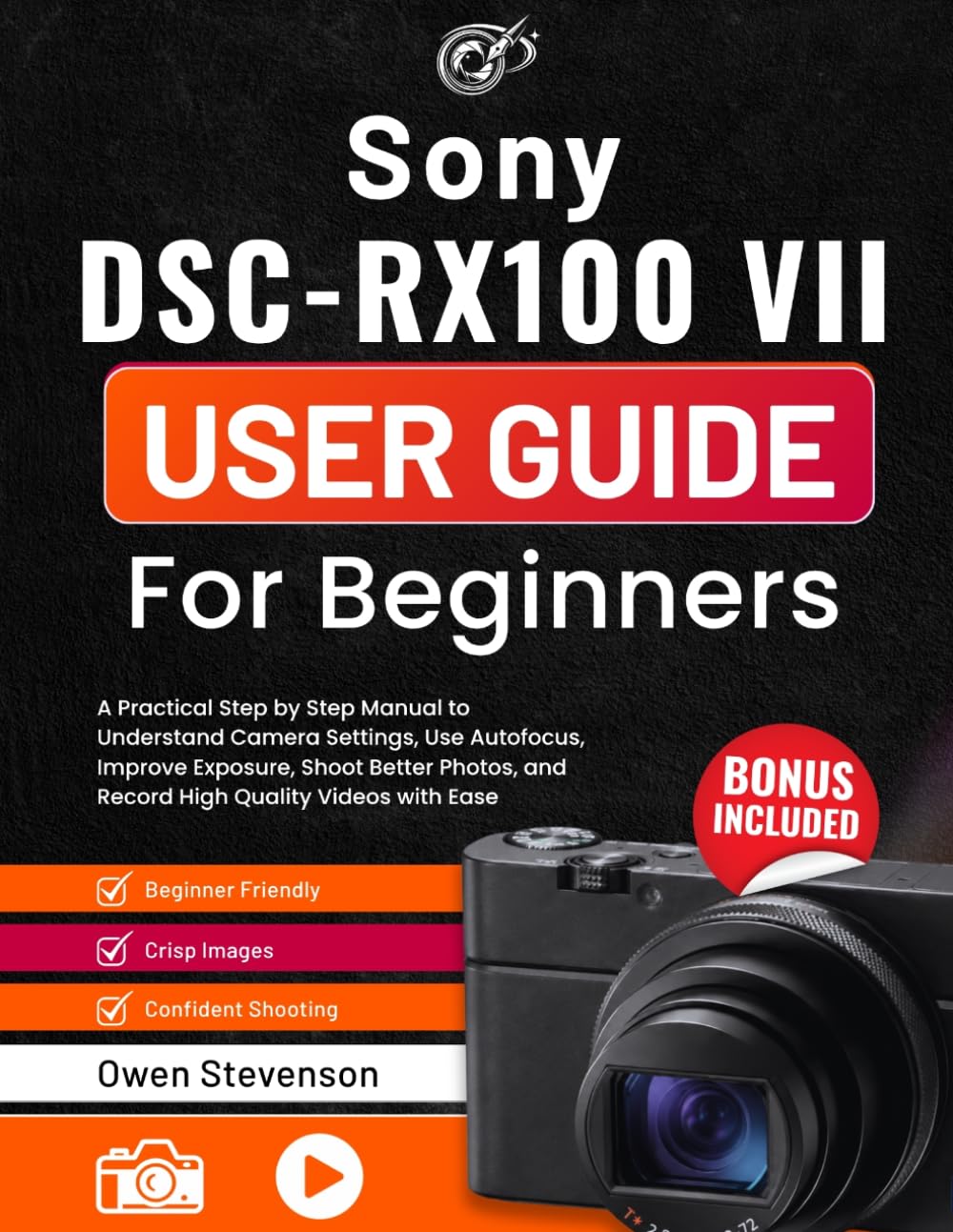 Sony DSC-RX100 VII User Guide for Beginners: A Practical Step by Step Manual to Understand Camera Settings, Use Autofocus, Improve Exposure, Shoot ... and Record High Quality Videos with Ease