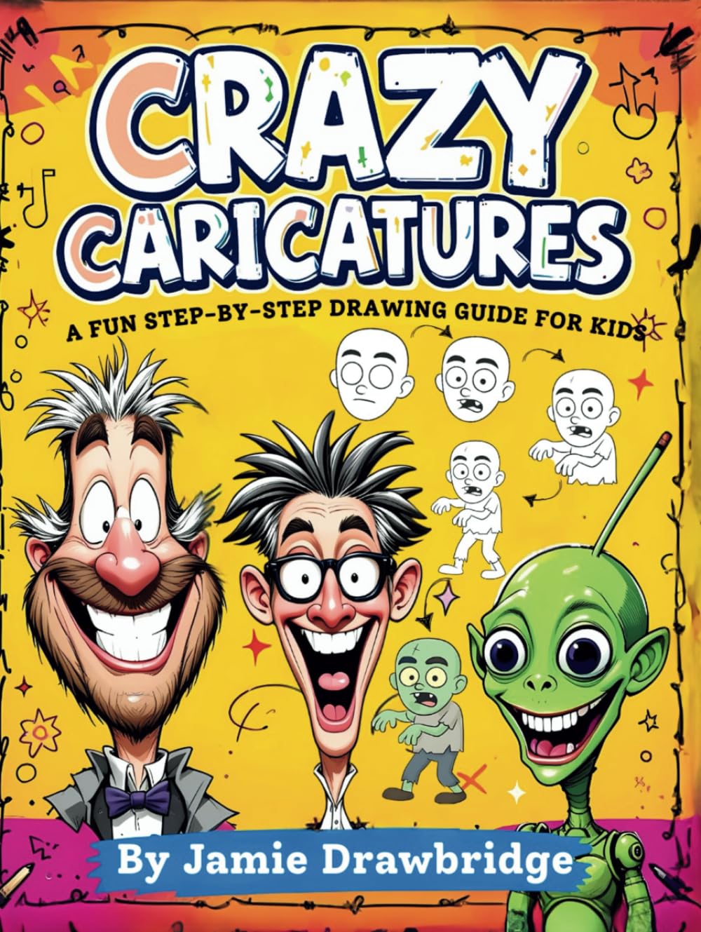 Crazy Caricatures: Learn How to Draw Hilarious Characters with Easy Instructions and Lots of Laughs, A Fun Step-by-Step Drawing Guide for Kids