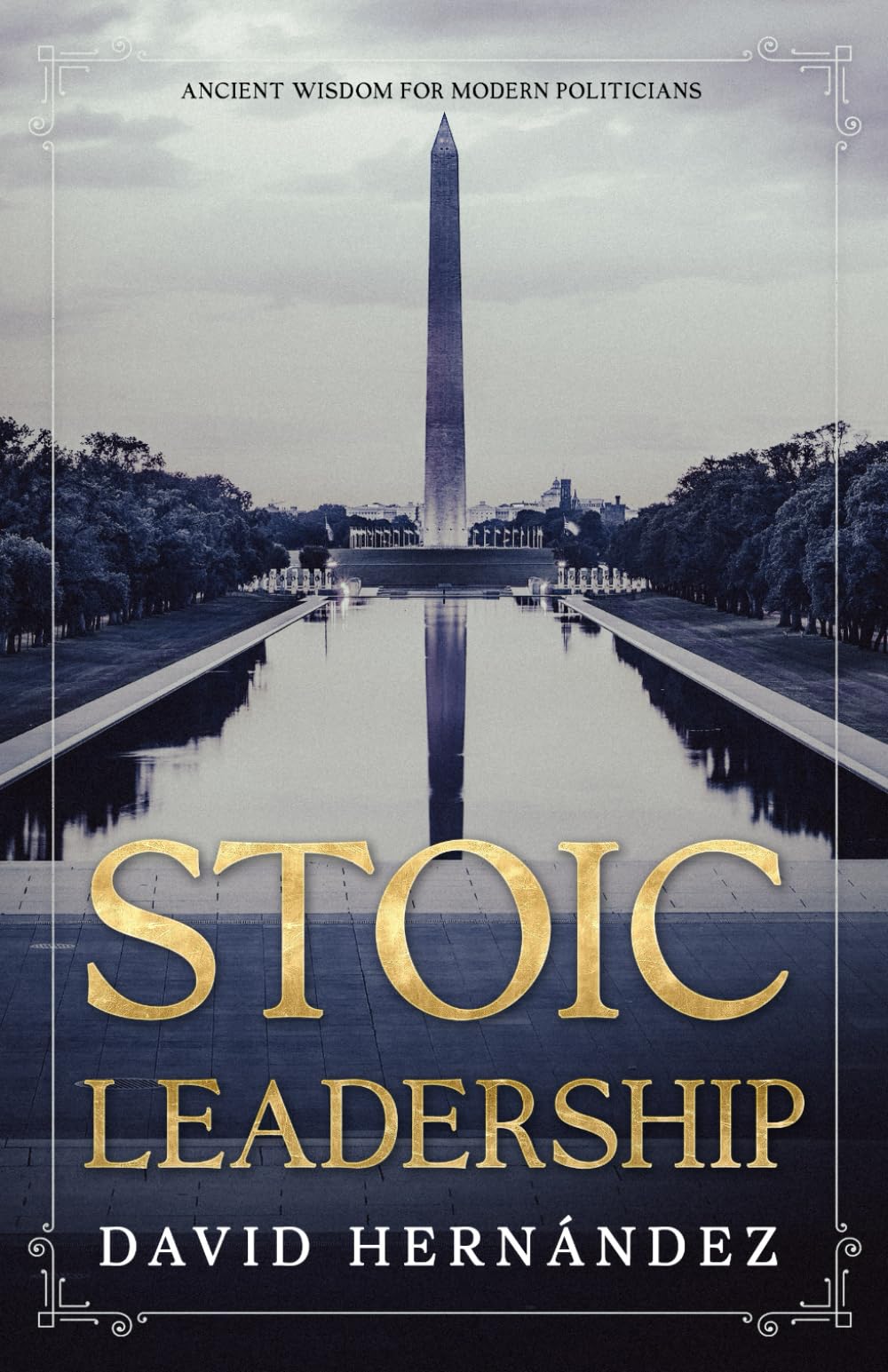 Stoic Leadership: Ancient Wisdom for Modern Politicians: A Guide to Ethical Governance and Effective Leadership
