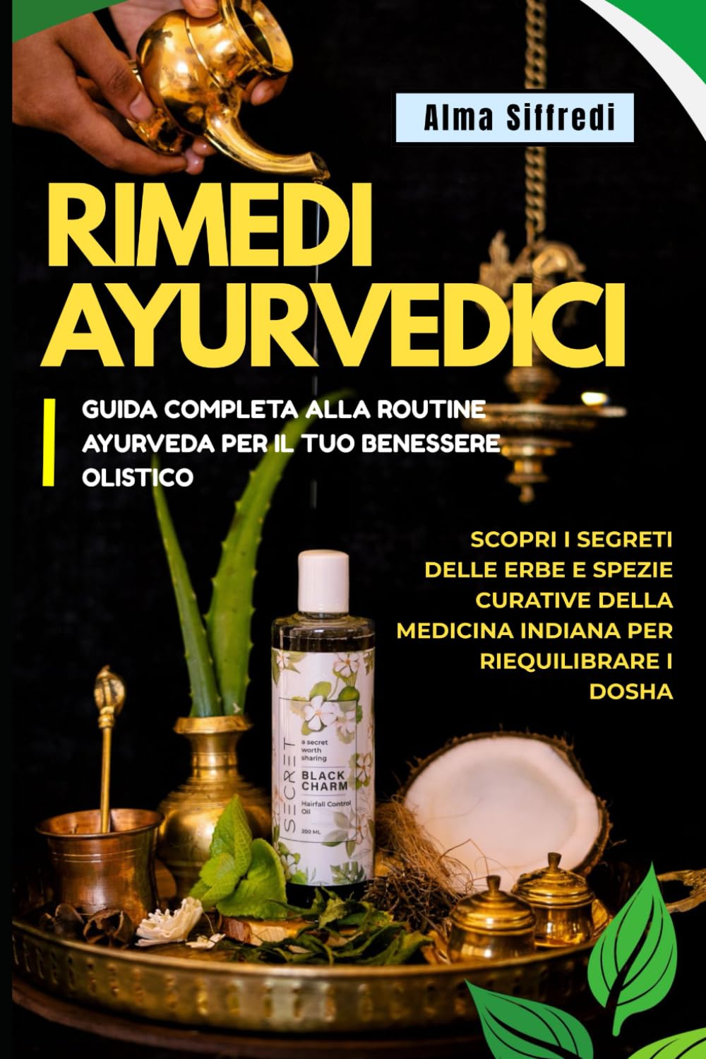 RIMEDI AYURVEDICI: Guida Completa alla Routine Ayurveda per il Tuo Benessere Olistico: Scopri i Segreti delle Erbe e Spezie Curative della Medicina Indiana per Riequilibrare i Dosha