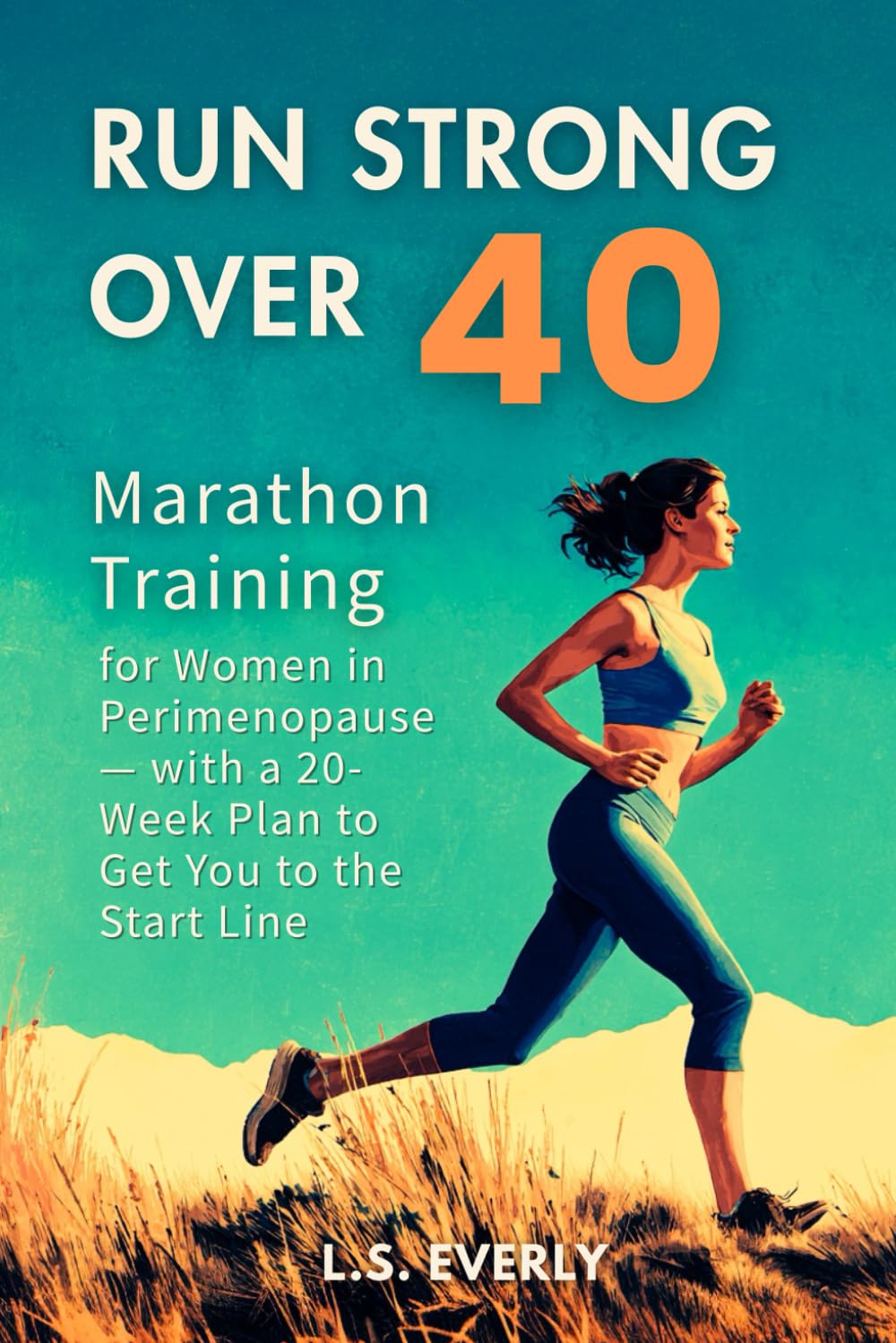 Run Strong Over 40: Marathon Training for Women in Perimenopause — with a 20-Week Plan to Get You to the Start Line