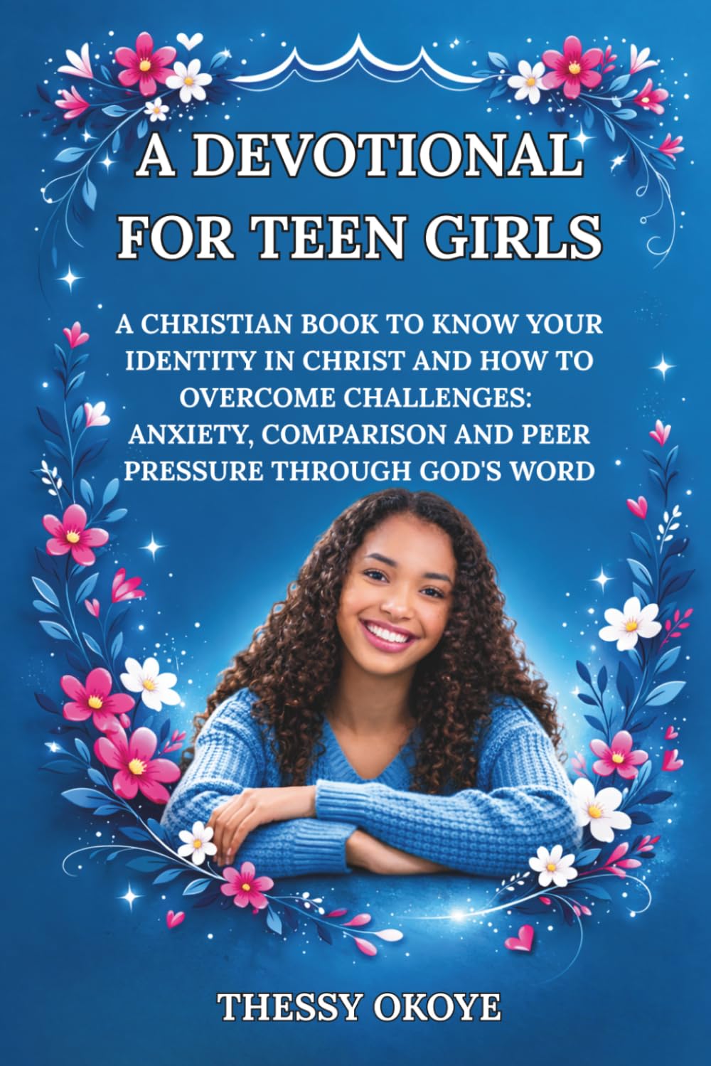 A DEVOTIONAL FOR TEEN GIRLS: A CHRISTIAN BOOK TO KNOW YOUR IDENTITY IN CHRIST AND HOW TO OVERCOME CHALLENGES: FEAR, ANXIETY, COMPARISON AND PEER PRESSURE THROUGH GOD'S WORD (Kids and teens devotion)