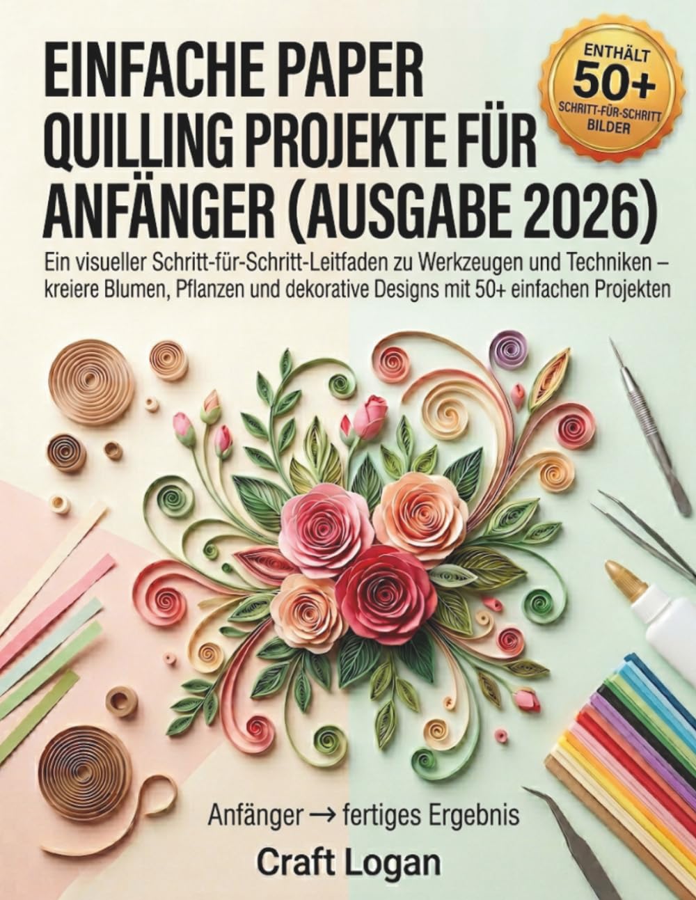 EINFACHE PAPIERPROJEKTE FÜR ANFÄNGER (AUSGABE 2026): Ein visueller Schritt-für-Schritt-Leitfaden zu Werkzeugen und Techniken – kreiere Blumen, ... Designs mit 50+ einfachen Projekten