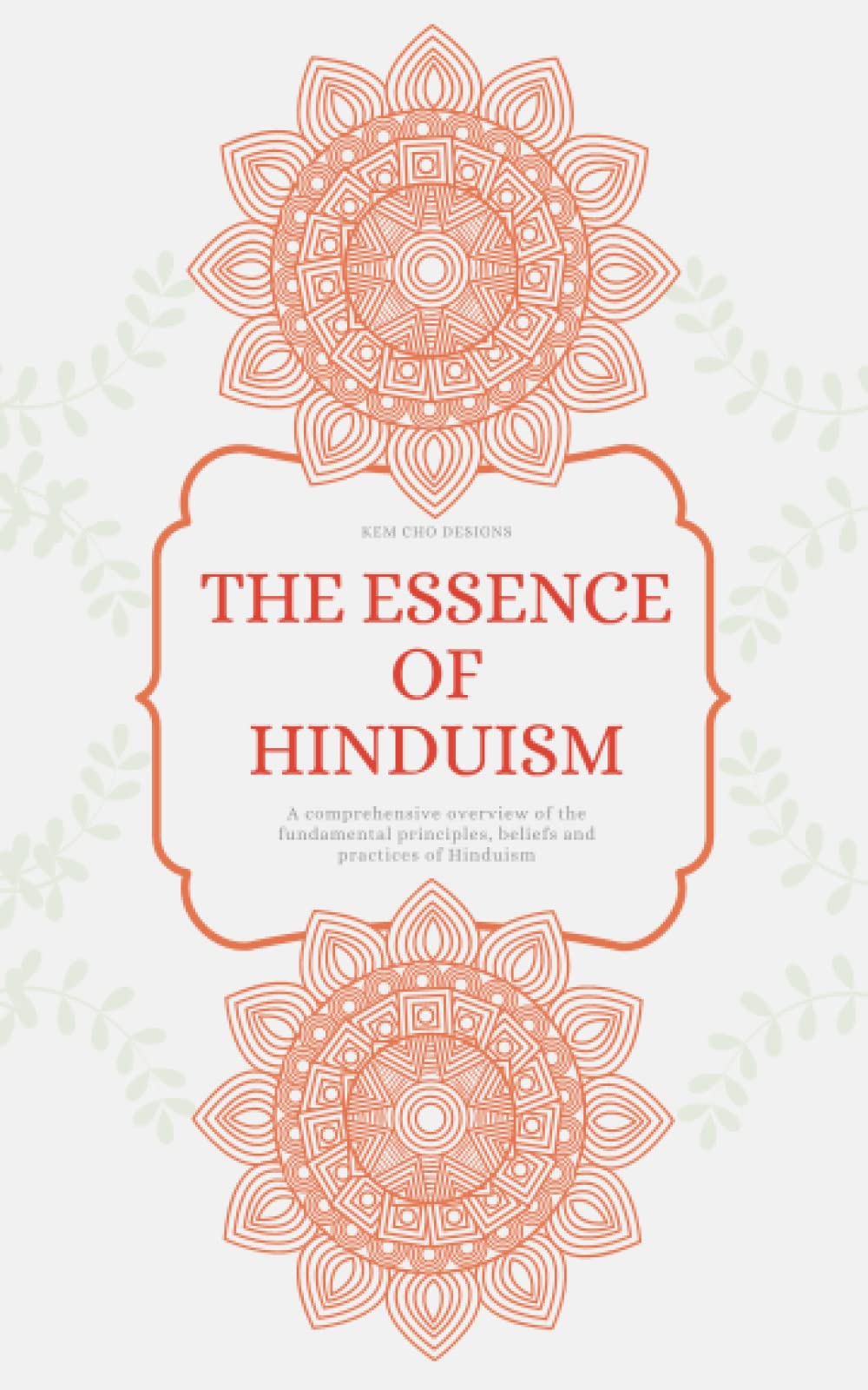 THE ESSENCE OF HINDUISM: A comprehensive overview of the fundamental principles, beliefs and practices of Hinduism