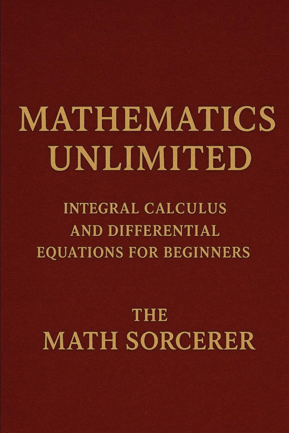 Mathematics Unlimited: Integral Calculus and Differential Equations for Beginners (Superpowered Mathematics)