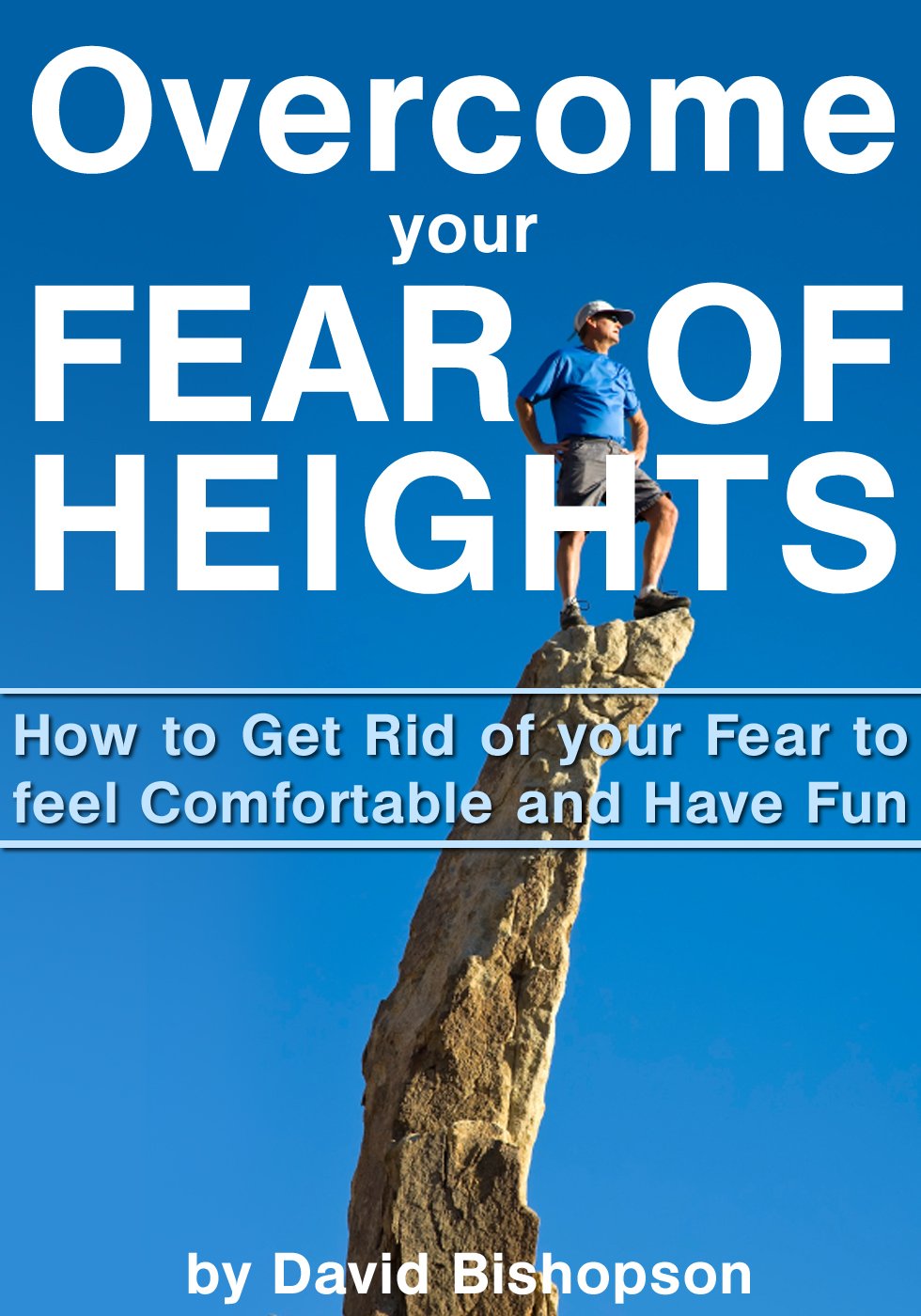 Overcome Your Fear of Heights: How to Get Rid of Your Fear to Feel Comfortable and Have Fun