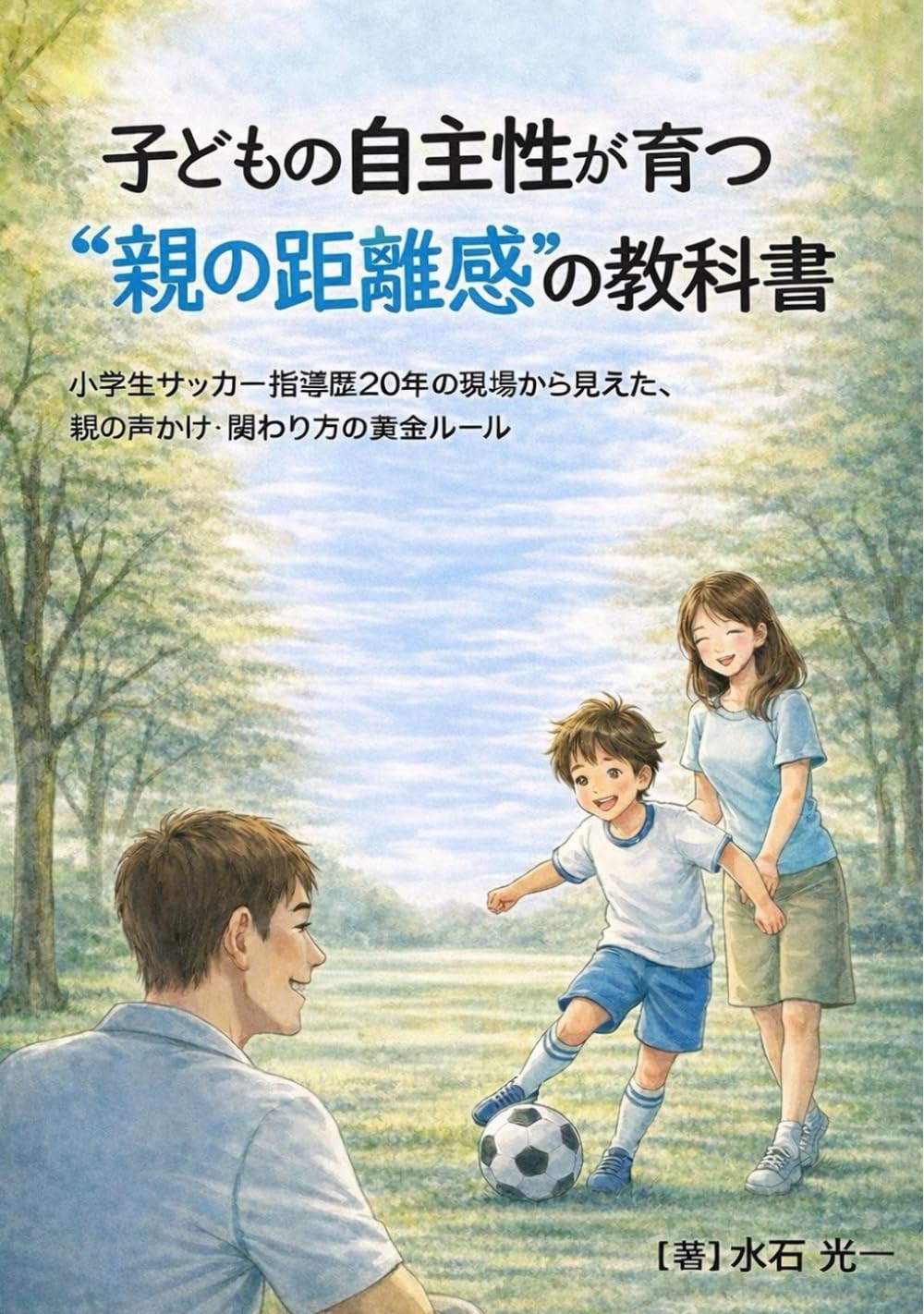 子どもの自主性が育つ"親の距離感"の教科書: 小学生サッカー指導歴20年の現場から見えた、親の声かけ・関わり方の黄金ルール