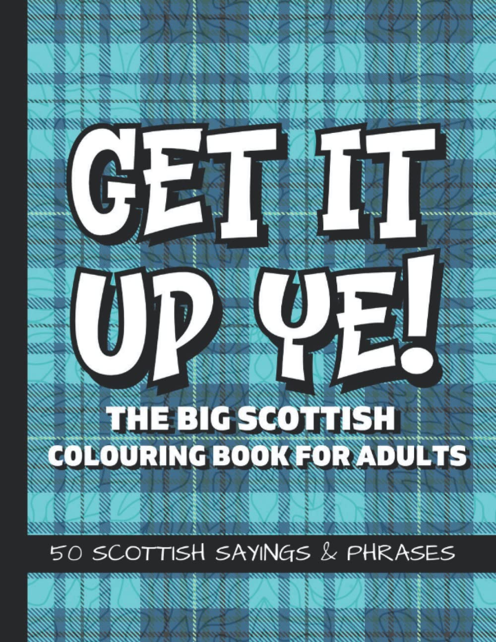 Get It Up Ye! The Big Scottish Colouring Book For Adults: 50 Scottish Sayings And Phrases | Funny Swear Words, Slang and Rude Insults From Scotland | Scottish Gifts