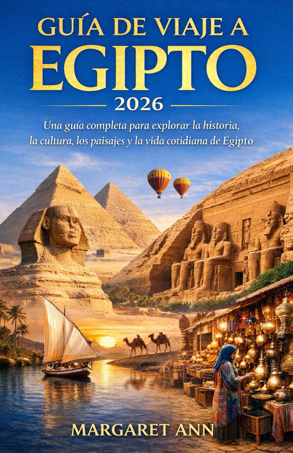 GUÍA DE VIAJE A EGIPTO 2026: Una guía completa para explorar la historia, la cultura, los paisajes y la vida cotidiana de Egipto