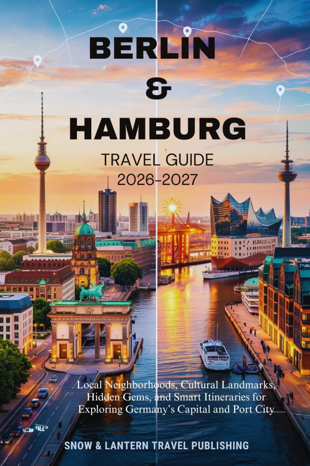 Berlin & Hamburg Travel Guide 2026–2027: Local Neighborhoods, Cultural Landmarks, Hidden Gems, and Smart Itineraries for Exploring Germany’s Capital ... (Snow & Lantern Travel Facts & FAQs Series)