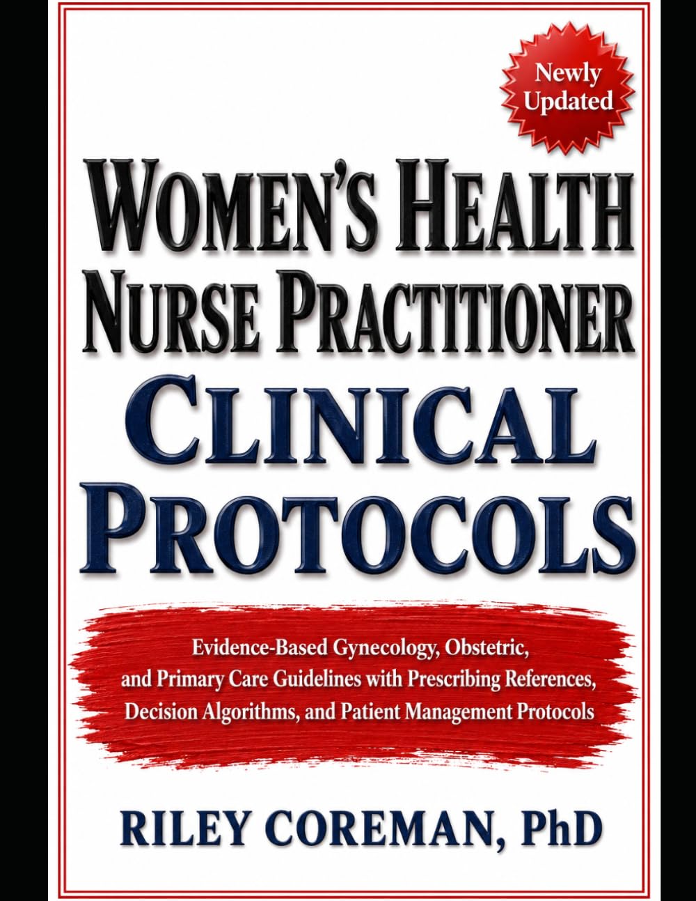 WOMEN'S HEALTH NURSE PRACTITIONER CLINICAL PROTOCOLS: Evidence-Based Gynecology, Obstetric, and Primary Care Guidelines with Prescribing References, ... Algorithms, and Patient Management Protocols