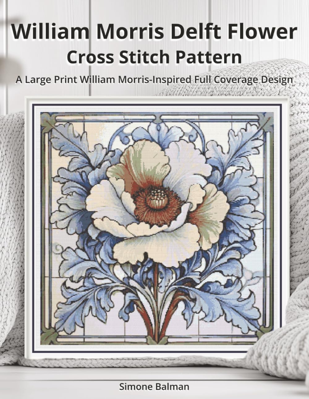 William Morris Delft Flower Cross Stitch Pattern: A Large Print William Morris-Inspired Full Coverage Design (The Timeless Stitches)