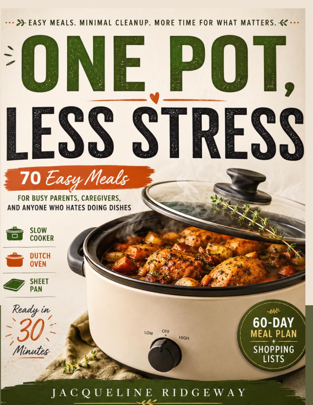 ONE POT, LESS STRESS: 70 Easy Meals for Busy Parents, Caregivers, and Anyone Who Hates Doing Dishes Slow Cooker, Dutch Oven, and Sheet Pan Recipes Ready in 30 Minutes.