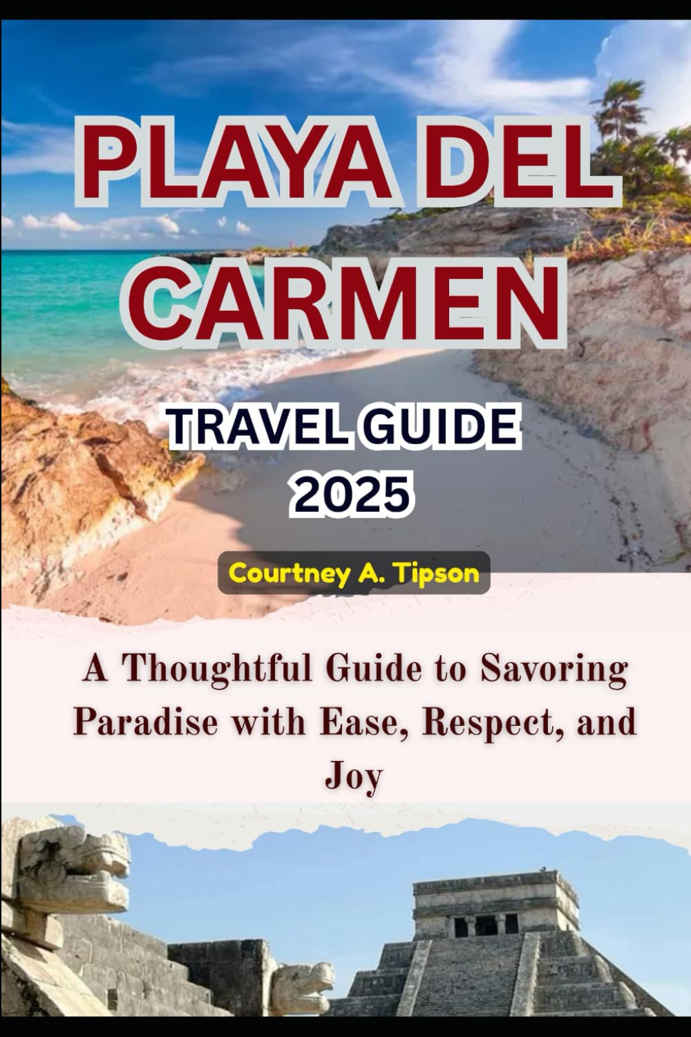 PLAYA DEL CARMEN TRAVEL GUIDE 2025: A Thoughtful Guide to Savoring Paradise with Ease, Respect, and Joy
