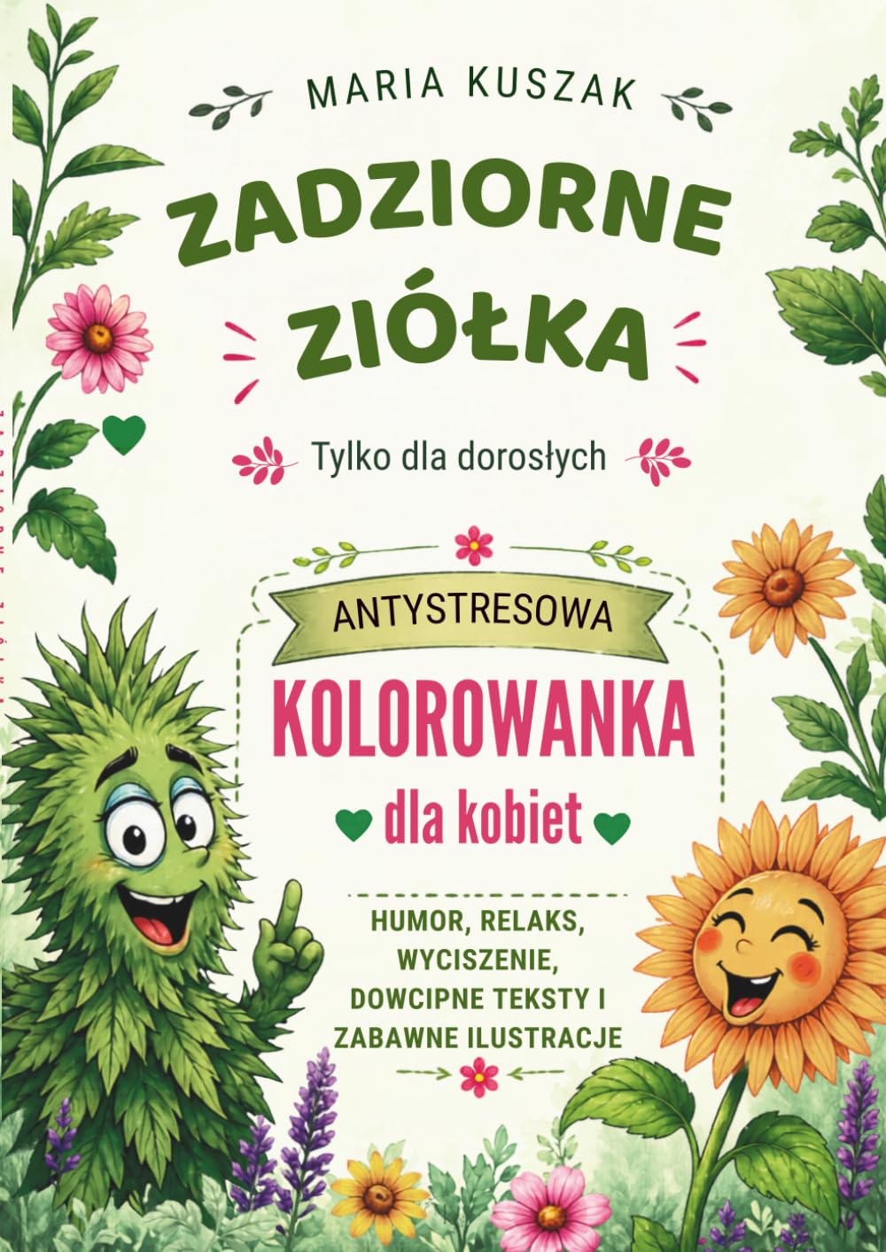 Zadziorne ziółka - tylko dla dorosłych: Kolorowanka antystresowa dla kobiet. Humor, relaks, wyciszenie, dowcipne teksty i zabawne ilustracje