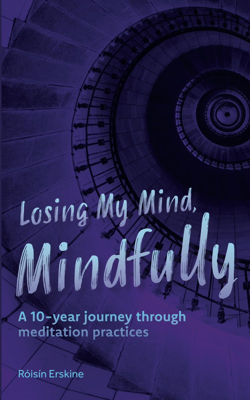 Losing My Mind, Mindfully: A 10-year journey through meditation practices