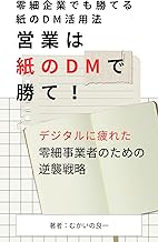営業は紙のDMで勝て! 零細企業でも勝てる紙のDM活用法: 『紙のDM手渡し営業のすすめ ― ネット全盛時代に埋もれない零細の戦い方』