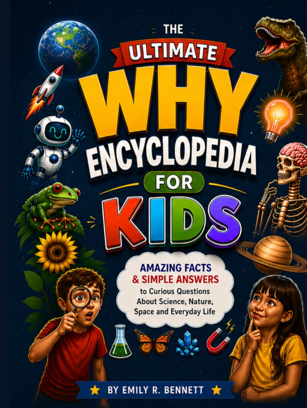 The Ultimate Why Encyclopedia for Kids: Amazing Facts & Simple Answers to Curious Questions About Science, Nature, Space and Everyday Life