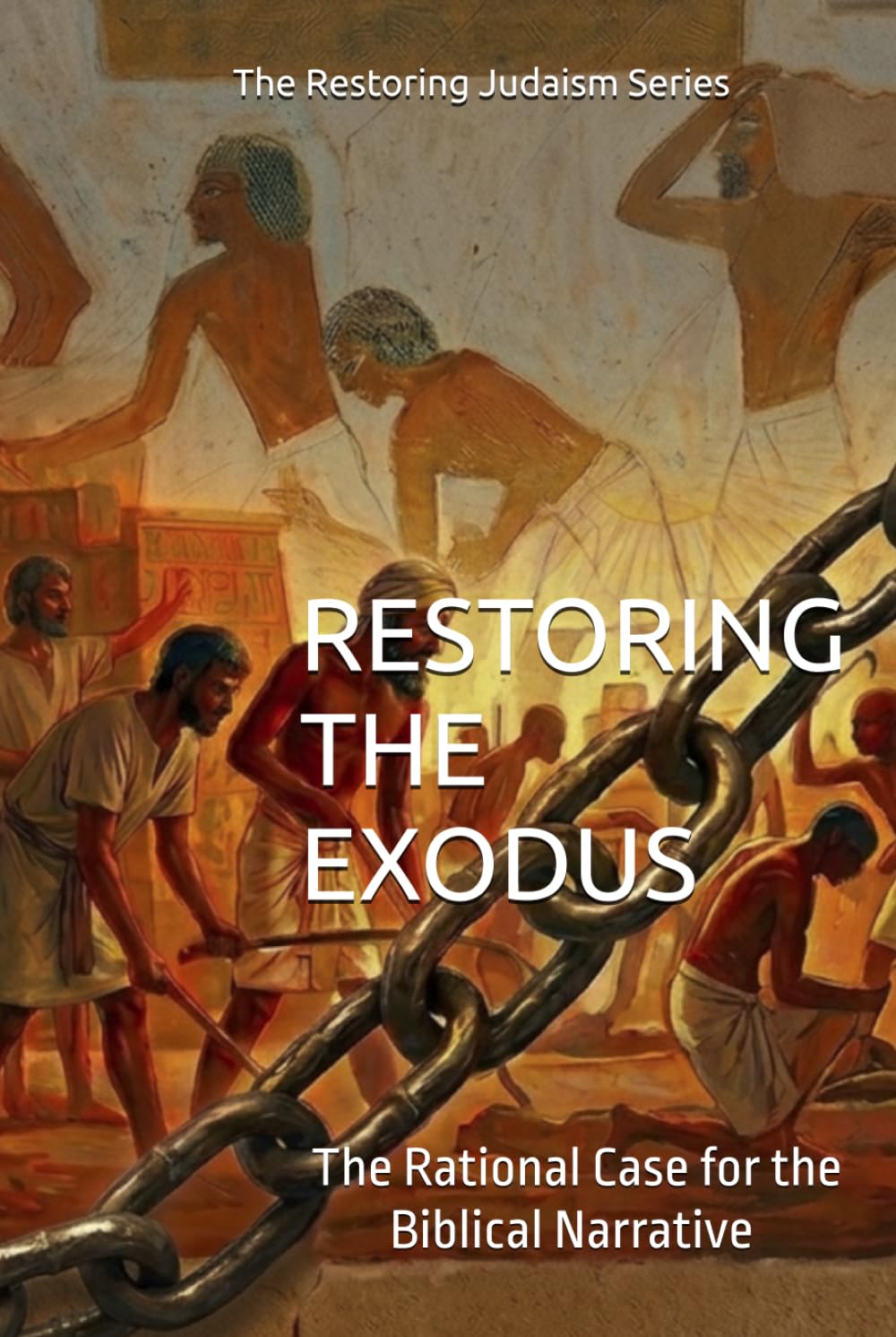 Restoring the Exodus: The Rational Case for the Biblical Narrative (With a Response to the Theories of Richard Elliott Friedman) (Restoring Judaism)
