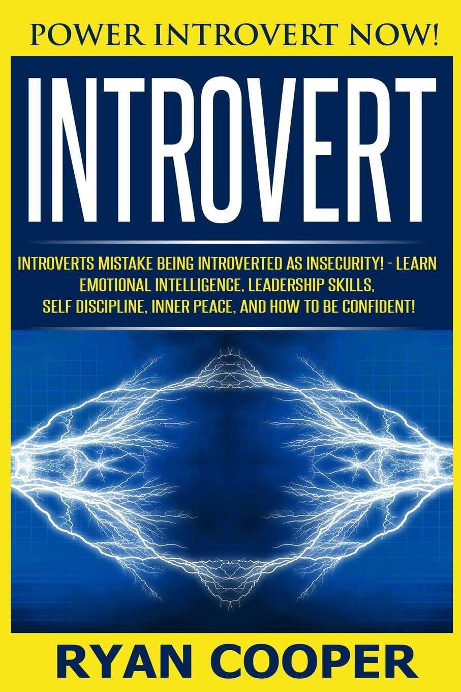 Introvert: Power Introvert NOW! Introverts Mistake Being Introverted As Insecurity! - Learn Emotional Intelligence, Leadership Skills, Self Discipline, Inner Peace, And How To Be Confident!