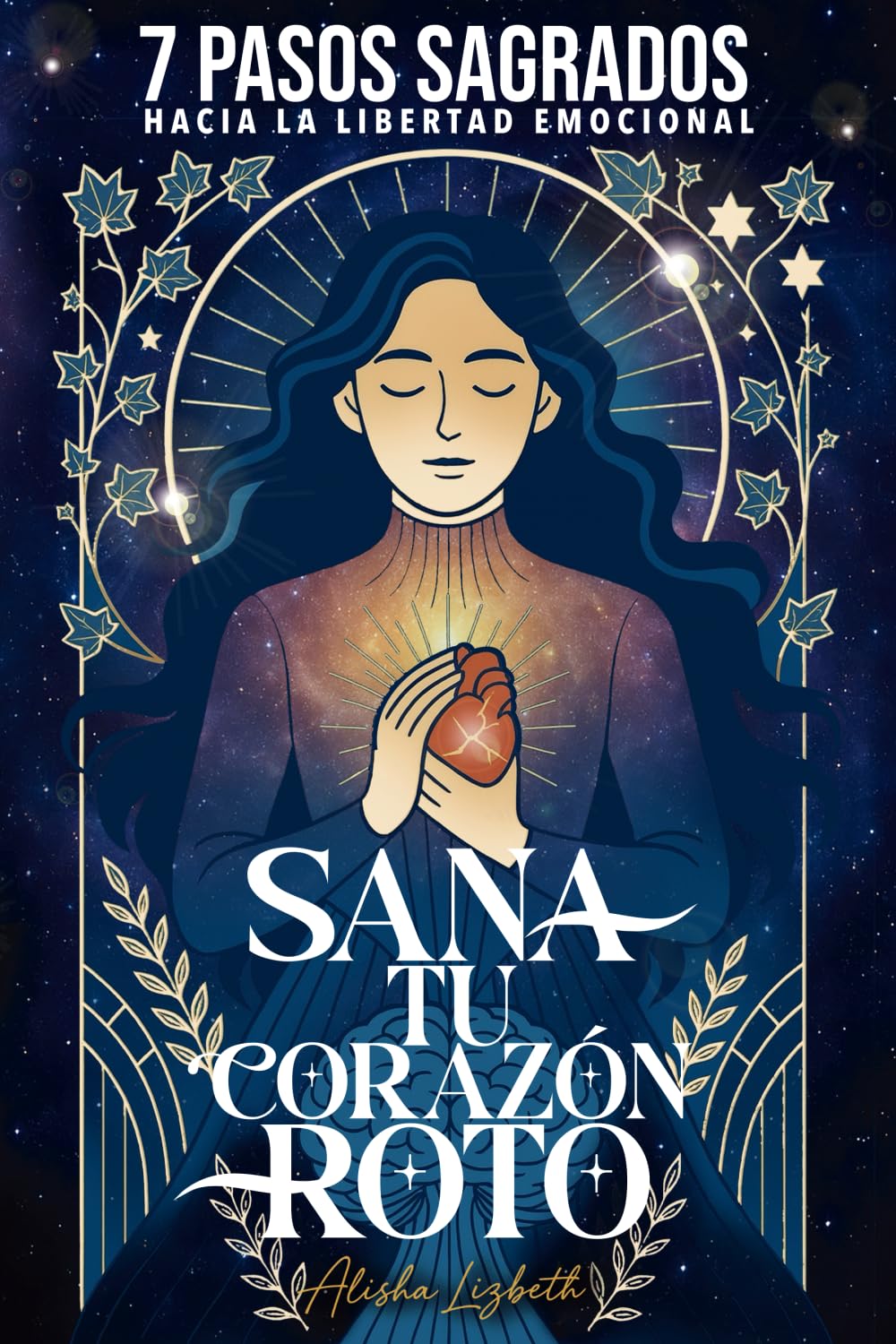 Sana tu Corazón Roto: 7 Pasos Sagrados hacia la Libertad Emocional